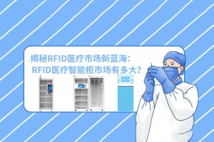 揭秘RFID醫療市場新藍海：RFID醫療智能柜市場有多大？